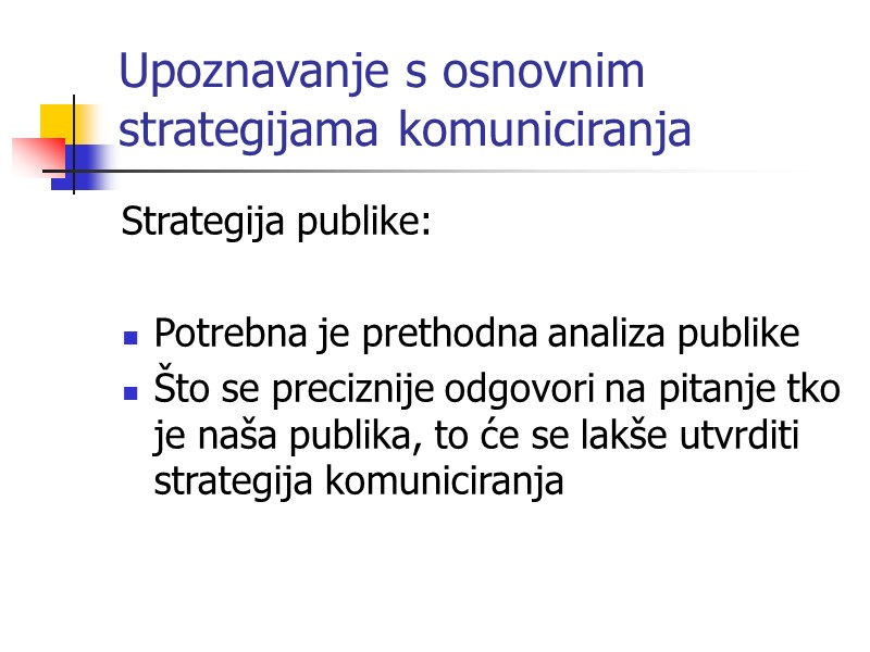 Upoznavanje s osnovnim strategijama komuniciranja Strategija publike:   Potrebna je prethodna analiza publike